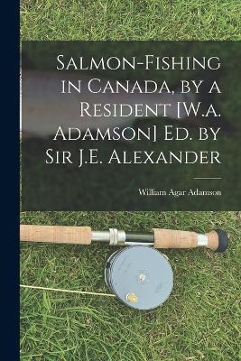 Salmon-Fishing in Canada, by a Resident [W.a. Adamson] Ed. by Sir J.E. Alexander - William Agar Adamson