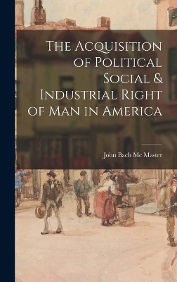 The Acquisition of Political Social & Industrial Right of Man in America - John Bach Mc Master