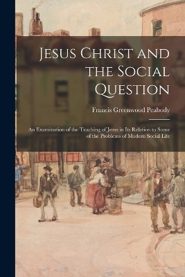 Jesus Christ and the Social Question - Francis Greenwood Peabody