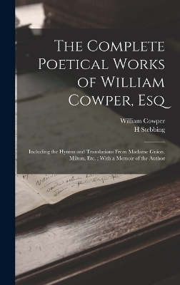 The Complete Poetical Works of William Cowper, Esq - William Cowper, H STEBBING