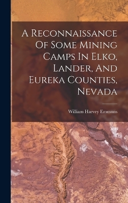 A Reconnaissance Of Some Mining Camps In Elko, Lander, And Eureka Counties, Nevada - William Harvey Emmons