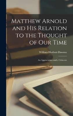 Matthew Arnold and His Relation to the Thought of Our Time - William Harbutt Dawson