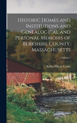 Historic Homes and Institutions and Genealogical and Personal Memoirs of Berkshire County, Massachusetts; Volume 1 - Rollin Hillyer Cooke