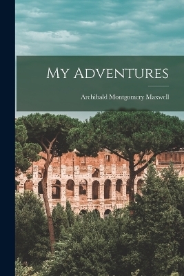 My Adventures - Archibald Montgomery Maxwell