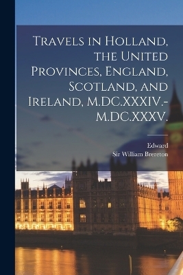 Travels in Holland, the United Provinces, England, Scotland, and Ireland, M.DC.XXXIV.-M.DC.XXXV. - Edward 1780-1867 Hawkins