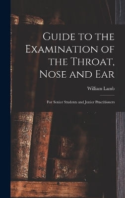 Guide to the Examination of the Throat, Nose and Ear - William Lamb