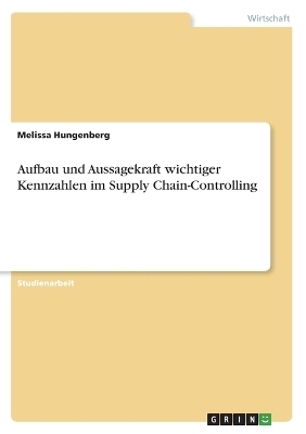 Aufbau und Aussagekraft wichtiger Kennzahlen im Supply Chain-Controlling - Melissa Hungenberg