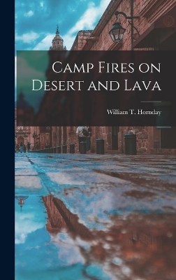 Camp Fires on Desert and Lava - William T Hornday