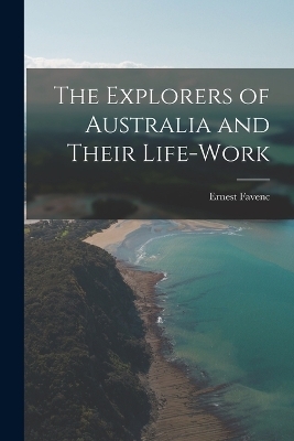 The Explorers of Australia and Their Life-Work - Ernest Favenc