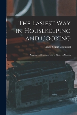 The Easiest Way in Housekeeping and Cooking - Helen Stuart Campbell