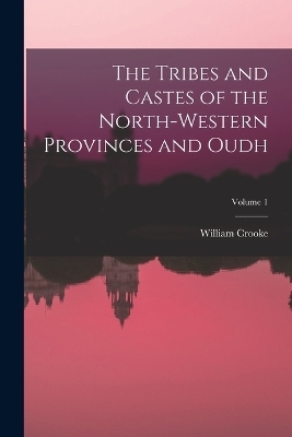 The Tribes and Castes of the North-Western Provinces and Oudh; Volume 1 - William Crooke