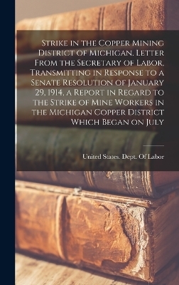 Strike in the Copper Mining District of Michigan. Letter From the Secretary of Labor, Transmitting in Response to a Senate Resolution of January 29, 1914, a Report in Regard to the Strike of Mine Workers in the Michigan Copper District Which Began on July - 