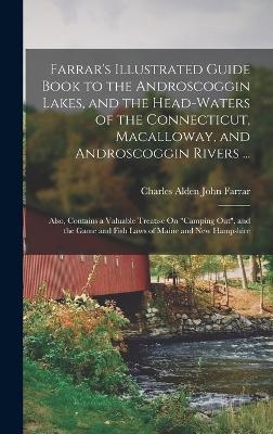 Farrar's Illustrated Guide Book to the Androscoggin Lakes, and the Head-Waters of the Connecticut, Macalloway, and Androscoggin Rivers ... - Charles Alden John Farrar