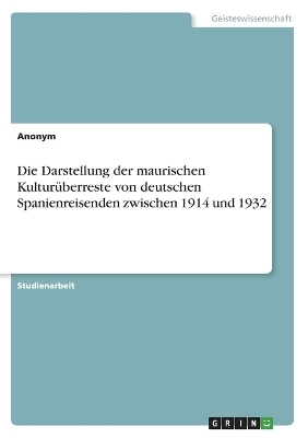 Die Darstellung der maurischen KulturÃ¼berreste von deutschen Spanienreisenden zwischen 1914 und 1932 - Anton Spieker