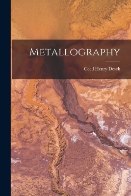 Metallography - Cecil Henry Desch