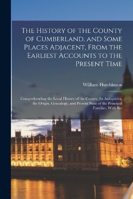 The History of the County of Cumberland, and Some Places Adjacent, From the Earliest Accounts to the Present Time - William Hutchinson