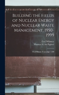 Building the Fields of Nuclear Energy and Nuclear Waste Management, 1950-1999 - Carl Wilmsen, Thomas H Ive Pigford