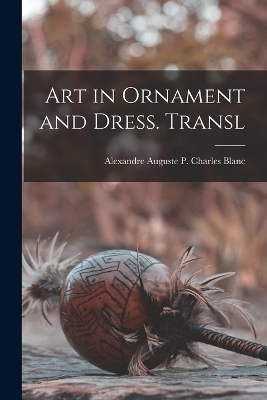 Art in Ornament and Dress. Transl - Alexandre Auguste P Charles Blanc