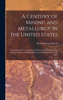 A Century of Mining and Metallurgy in the United States - Abram Stevens Hewitt