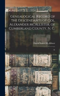 Genealogical Record of the Descendants of Col. Alexander McAllister, of Cumberland County, N. C.; Al - David Smith McAllister