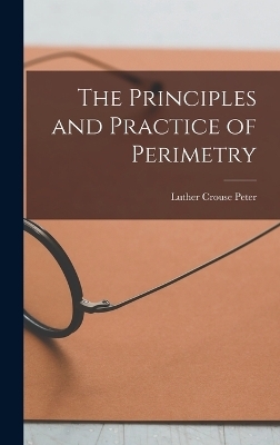 The Principles and Practice of Perimetry - Luther Crouse Peter