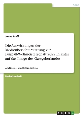 Die Auswirkungen der Medienberichterstattung zur FuÃball-Weltmeisterschaft 2022 in Katar auf das Image des Gastgeberlandes - Jonas Pfaff