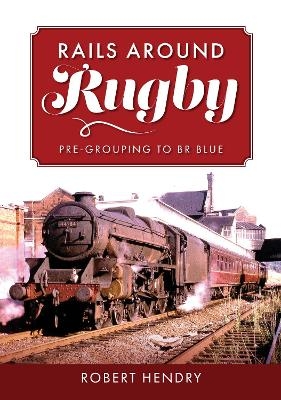 Rails Around Rugby - Robert Hendry