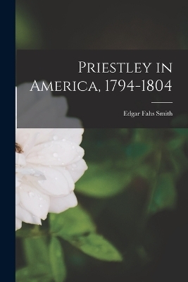 Priestley in America, 1794-1804 - Edgar Fahs Smith