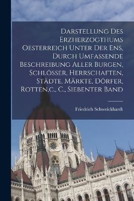 Darstellung des Erzherzogthums Oesterreich unter der Ens, durch umfassende Beschreibung aller Burgen, Schlösser, Herrschaften, Städte, Märkte, Dörfer, Rotten, c., C., Siebenter Band - Friedrich Schweickhardt