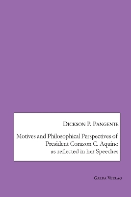 Motives and Philosophical Perspectives of President Corazon C. Aquino as Reflected in her Speeches - Dickson P. Pagente