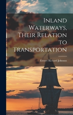 Inland Waterways, Their Relation to Transportation - Emory Richard Johnson