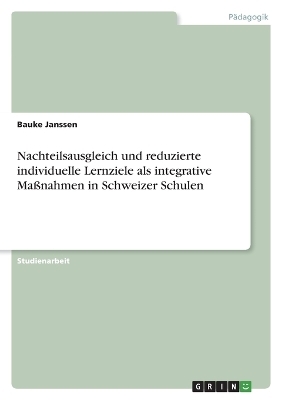 Nachteilsausgleich und reduzierte individuelle Lernziele als integrative MaÃnahmen in Schweizer Schulen - Bauke Janssen