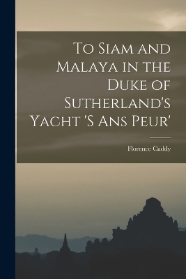 To Siam and Malaya in the Duke of Sutherland's Yacht 's ans Peur' - Florence Caddy