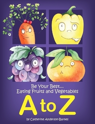 Be Your Best...Eating Fruits and Vegetables A to Z - Catherine Anderson-Barnes