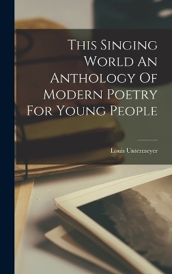 This Singing World An Anthology Of Modern Poetry For Young People - Louis Untermeyer