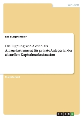 Die Eignung von Aktien als Anlageinstrument fÃ¼r private Anleger in der aktuellen Kapitalmarktsituation - Lea Burgetsmeier