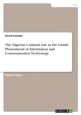 The Nigerian Criminal Law in the Global Phenomenal of Information and Communication Technology - David Vanteko