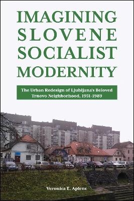 Imagining Slovene Socialist Modernity - Veronica E. Aplenc