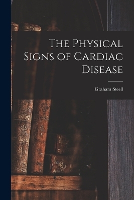 The Physical Signs of Cardiac Disease - Graham Steell