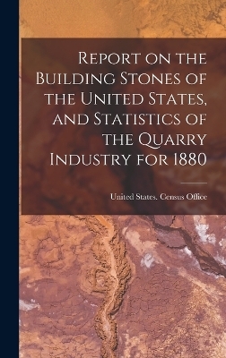 Report on the Building Stones of the United States, and Statistics of the Quarry Industry for 1880 - 