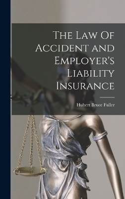 The Law Of Accident and Employer's Liability Insurance - Hubert Bruce Fuller