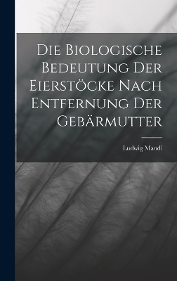 Die Biologische Bedeutung Der Eierstöcke Nach Entfernung Der Gebärmutter - Ludwig Mandl