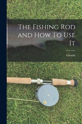 The Fishing Rod and How To Use It -  Glenfin