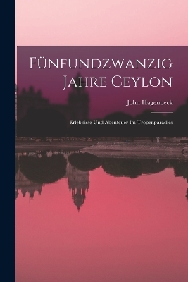 Fünfundzwanzig Jahre Ceylon - John Hagenbeck