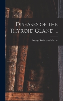 Diseases of the Thyroid Gland. .. - George Redmayne Murray