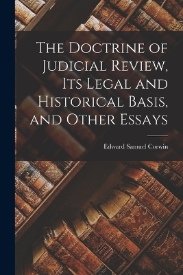 The Doctrine of Judicial Review, its Legal and Historical Basis, and Other Essays - Edward Samuel Corwin