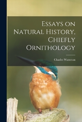 Essays on Natural History, Chiefly Ornithology - Charles Waterton