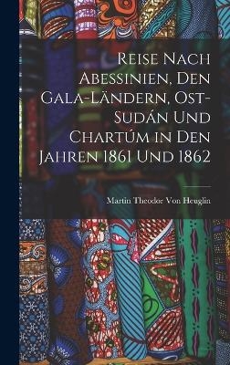 Reise Nach Abessinien, Den Gala-Ländern, Ost-Sudán Und Chartúm in Den Jahren 1861 Und 1862 - Martin Theodor Von Heuglin