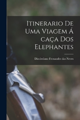 Itinerario de uma Viagem á caça dos Elephantes - Diocleciano Fernandes das Neves