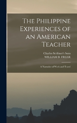 The Philippine Experiences of an American Teacher; A Narrative of Work and Travel - William B Freer